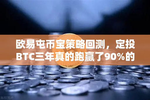 欧易屯币宝策略回测，定投BTC三年真的跑赢了90%的散户吗？