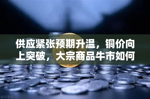 供应紧张预期升温，铜价向上突破，大宗商品牛市如何重塑稳定币储备格局？