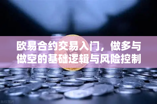 欧易合约交易入门，做多与做空的基础逻辑与风险控制