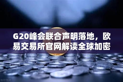 G20峰会联合声明落地，欧易交易所官网解读全球加密资产监管新趋势与行业合规路径