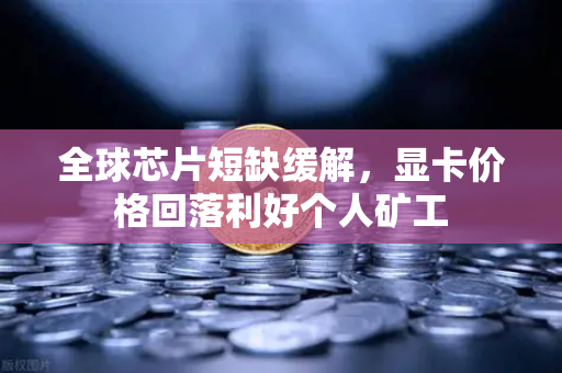 全球芯片短缺缓解，显卡价格回落利好个人矿工