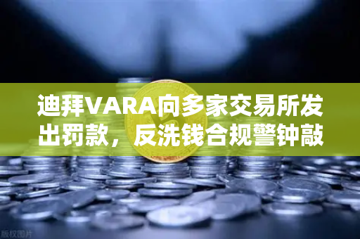 迪拜VARA向多家交易所发出罚款，反洗钱合规警钟敲响，欧易交易所如何应对？