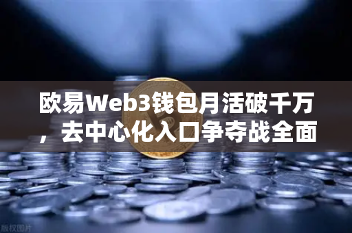 欧易Web3钱包月活破千万，去中心化入口争夺战全面打响