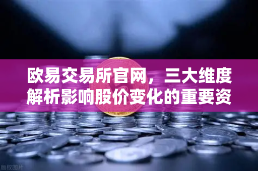 欧易交易所官网，三大维度解析影响股价变化的重要资讯