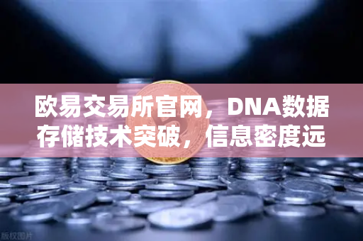 欧易交易所官网，DNA数据存储技术突破，信息密度远超硅基存储