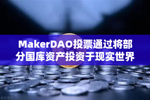 MakerDAO投票通过将部分国库资产投资于现实世界资产（RWA）欧易交易所官网解读DeFi赛道新趋势