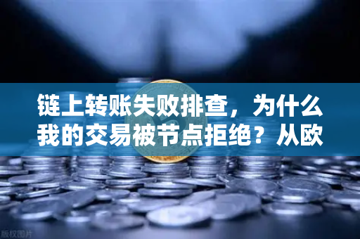 链上转账失败排查，为什么我的交易被节点拒绝？从欧易交易所官网实操到避坑指南