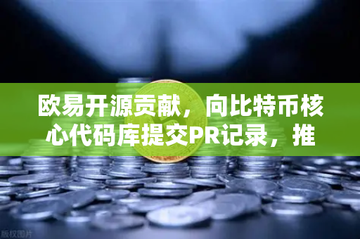 欧易开源贡献，向比特币核心代码库提交PR记录，推动区块链技术生态进化