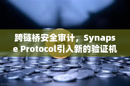跨链桥安全审计，Synapse Protocol引入新的验证机制