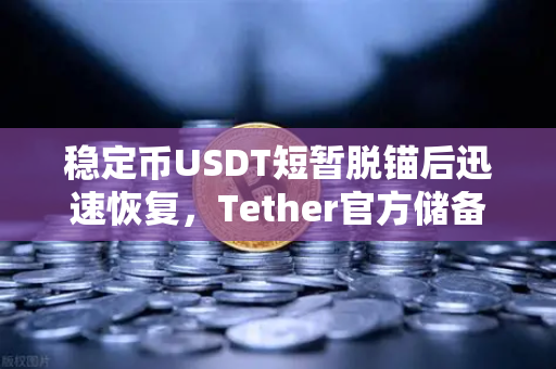 稳定币USDT短暂脱锚后迅速恢复，Tether官方储备金审计报告揭示真相