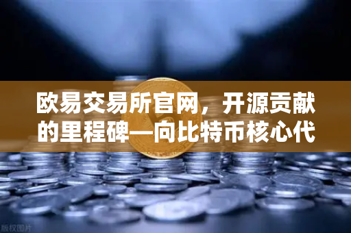 欧易交易所官网，开源贡献的里程碑—向比特币核心代码库提交PR记录