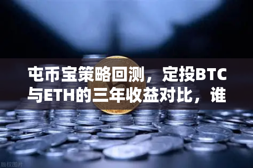 屯币宝策略回测，定投BTC与ETH的三年收益对比，谁才是真正的数字黄金？