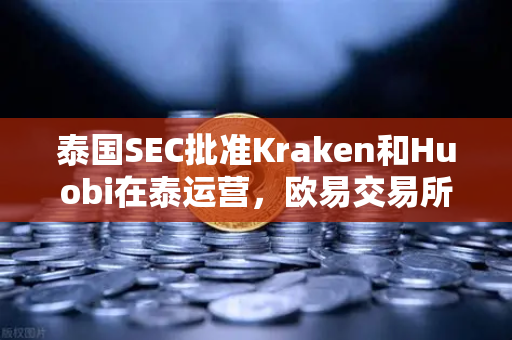 泰国SEC批准Kraken和Huobi在泰运营,欧易交易所如何应对市场竞争新格局?-第1张图片-欧易交易所 泰国SEC批准Kraken和Huobi在泰运营,欧易交易所如何应对市场竞争新格局?-第1张图片-欧易交易所