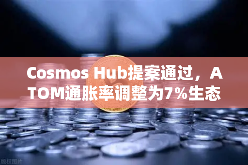 Cosmos Hub提案通过，ATOM通胀率调整为7%生态经济模型迎来重大变革