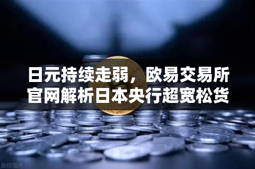 日元持续走弱，欧易交易所官网解析日本央行超宽松货币政策的影响与投资策略