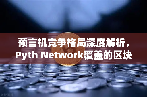 预言机竞争格局深度解析，Pyth Network覆盖的区块链数量超越Chainlink，欧易交易所如何布局？