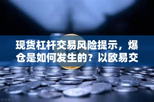 现货杠杆交易风险提示，爆仓是如何发生的？以欧易交易所为例