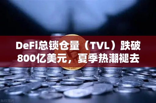 DeFi总锁仓量（TVL）跌破800亿美元，夏季热潮褪去后的行业新生与欧易生态展望