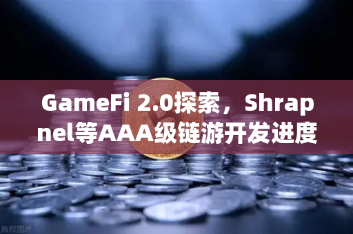GameFi 2.0探索，Shrapnel等AAA级链游开发进度更新—下一代GameFi生态崛起