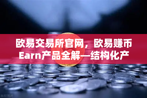 欧易交易所官网，欧易赚币Earn产品全解—结构化产品的保本与非保本类型