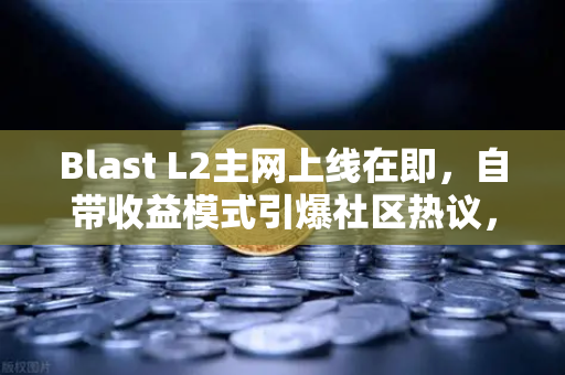 Blast L2主网上线在即，自带收益模式引爆社区热议，欧易交易所用户如何提前布局？
