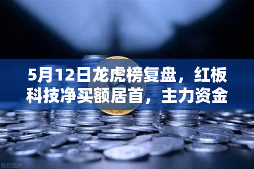 5月12日龙虎榜复盘，红板科技净买额居首，主力资金操盘手法揭秘
