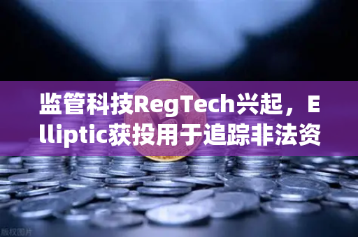 监管科技RegTech兴起，Elliptic获投用于追踪非法资金，欧易交易所如何借势护航数字资产安全？