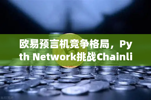 欧易预言机竞争格局，Pyth Network挑战Chainlink霸主地位