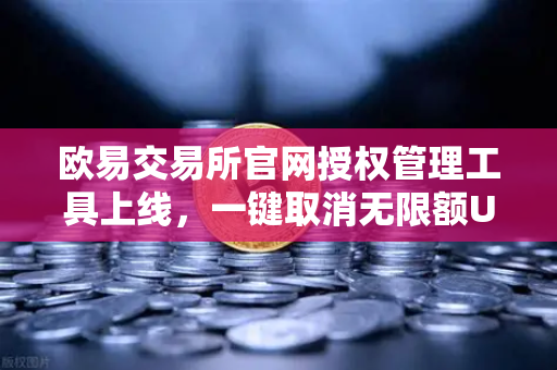 欧易交易所官网授权管理工具上线，一键取消无限额USDT授权，保障资产安全