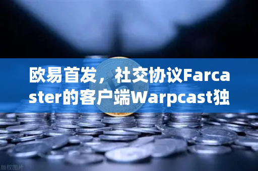 欧易首发,社交协议Farcaster的客户端Warpcast独家上线-第1张图片-欧易交易所 欧易首发,社交协议Farcaster的客户端Warpcast独家上线-第1张图片-欧易交易所