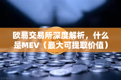 欧易交易所深度解析，什么是MEV（最大可提取价值）三明治攻击是如何发生的？