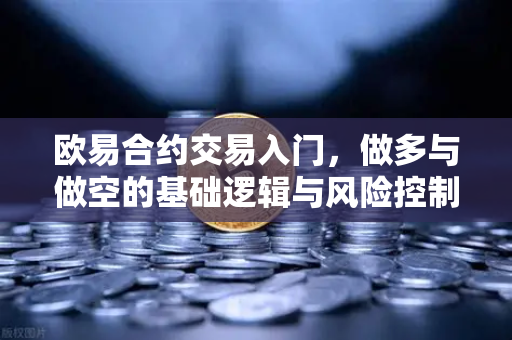 欧易合约交易入门，做多与做空的基础逻辑与风险控制
