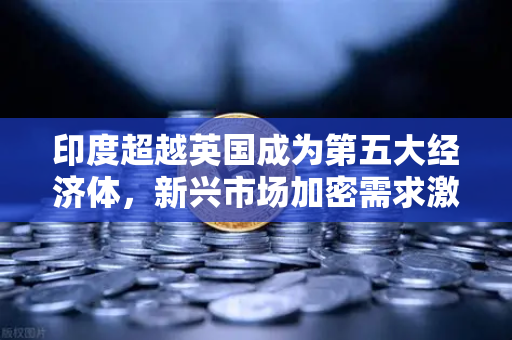 印度超越英国成为第五大经济体，新兴市场加密需求激增，欧易交易所全球化布局加速