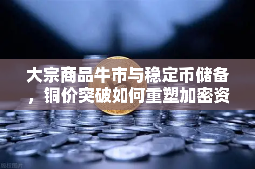 大宗商品牛市与稳定币储备,铜价突破如何重塑加密资产格局-第1张图片-欧易交易所 大宗商品牛市与稳定币储备,铜价突破如何重塑加密资产格局-第1张图片-欧易交易所