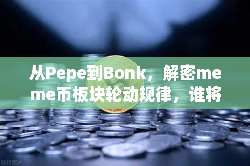 从Pepe到Bonk，解密meme币板块轮动规律，谁将问鼎下一个百倍神话？