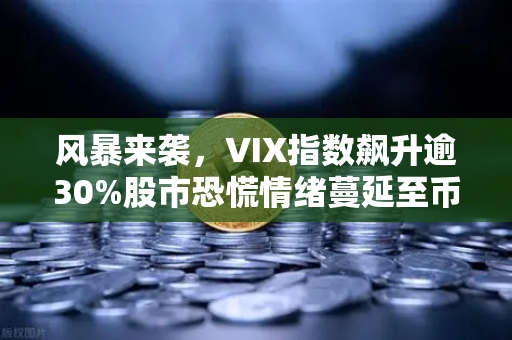 风暴来袭，VIX指数飙升逾30%股市恐慌情绪蔓延至币圈，投资者何去何从？