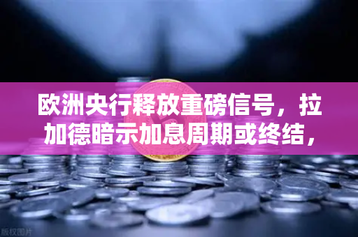 欧洲央行释放重磅信号，拉加德暗示加息周期或终结，流动性拐点将至，欧易交易所或将迎新一轮机遇