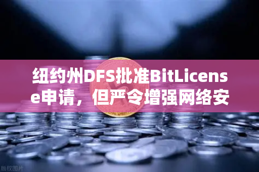 纽约州DFS批准BitLicense申请，但严令增强网络安保，欧易交易所合规新挑战