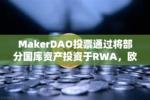 MakerDAO投票通过将部分国库资产投资于RWA，欧易交易所官网深度解析