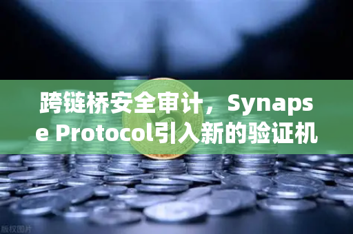 跨链桥安全审计，Synapse Protocol引入新的验证机制，重塑DeFi信任基石