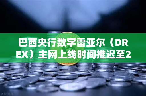 巴西央行数字雷亚尔（DREX）主网上线时间推迟至2029年，对加密货币市场的影响与解读