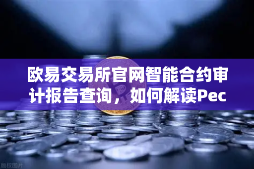 欧易交易所官网智能合约审计报告查询，如何解读PeckShield审计报告中的风险等级？