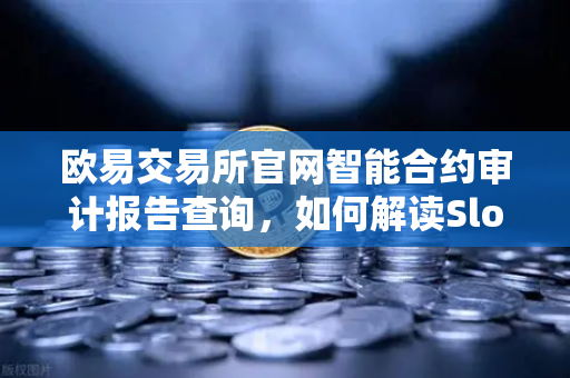 欧易交易所官网智能合约审计报告查询，如何解读SlowMist审计报告中的风险等级？