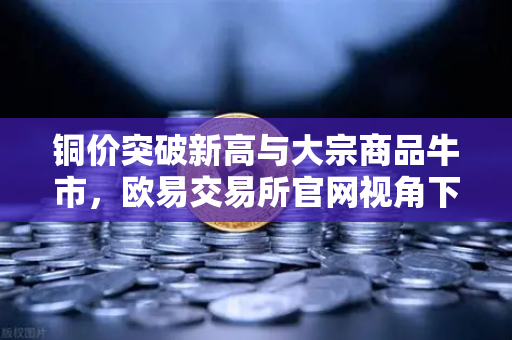铜价突破新高与大宗商品牛市，欧易交易所官网视角下的稳定币储备重构