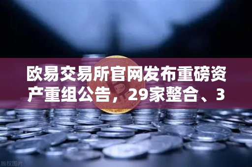 欧易交易所官网发布重磅资产重组公告，29家整合、3家收购、6家股份质押深度解析