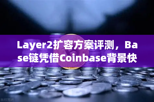 Layer2扩容方案评测，Base链凭借Coinbase背景快速崛起，欧易交易所生态布局新视角