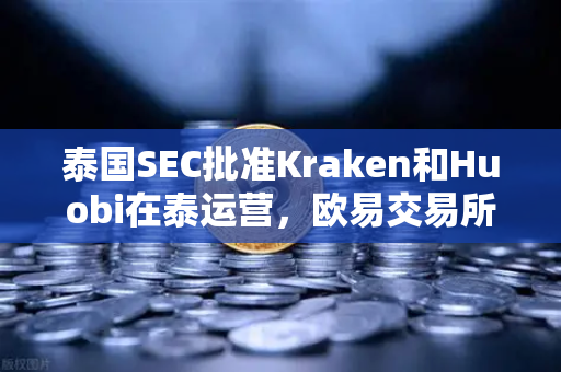 泰国SEC批准Kraken和Huobi在泰运营，欧易交易所官网如何突围？