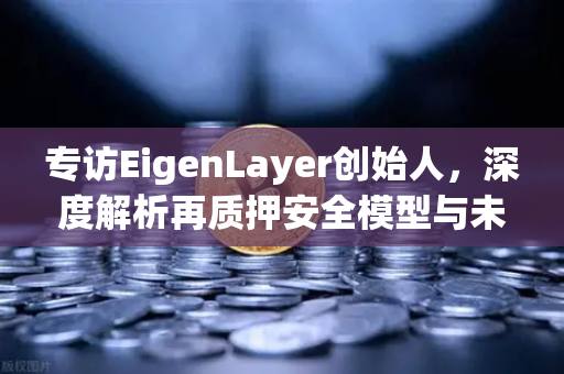 专访EigenLayer创始人，深度解析再质押安全模型与未来愿景—欧易交易所独家对话