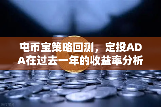 屯币宝策略回测，定投ADA在过去一年的收益率分析 欧易交易所官网深度解读