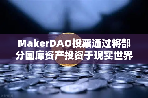 MakerDAO投票通过将部分国库资产投资于现实世界资产（RWA）欧易交易所官网深度解读